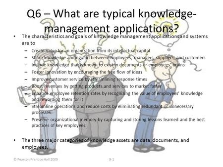 © Pearson Prentice Hall 20099-1 Q6 – What are typical knowledge- management applications? The characteristics and goals of knowledge management applications.