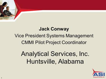 1 Analytical Services, Inc. Huntsville, Alabama Jack Conway Vice President Systems Management CMMI Pilot Project Coordinator.