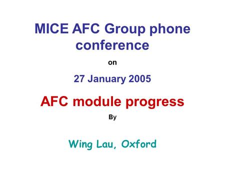 MICE AFC Group phone conference on 27 January 2005 AFC module progress By Wing Lau, Oxford.
