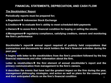 1 FINANCIAL STATEMENTS, DEPRECIATION, AND CASH FLOW The Stockholders’ Report Periodically reports must be prepared for; a.Regulators  Indonesian Stock.