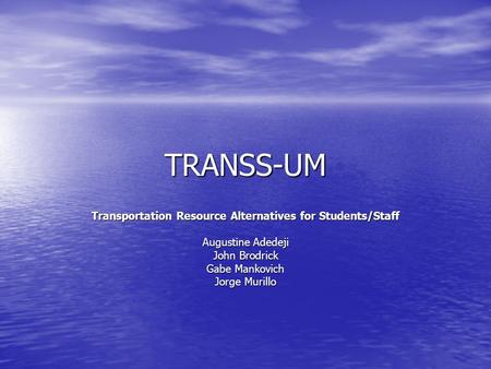 TRANSS-UM Transportation Resource Alternatives for Students/Staff Augustine Adedeji John Brodrick Gabe Mankovich Jorge Murillo.