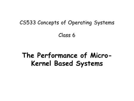 CS533 Concepts of Operating Systems Class 6 The Performance of Micro- Kernel Based Systems.