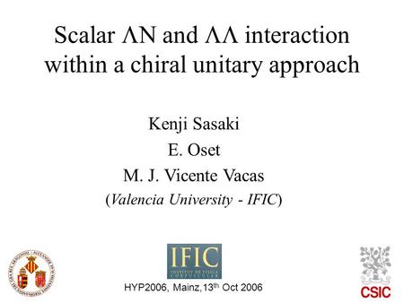 Scalar  and  interaction within a chiral unitary approach HYP2006, Mainz,13 th Oct 2006 Kenji Sasaki E. Oset M. J. Vicente Vacas (Valencia University.