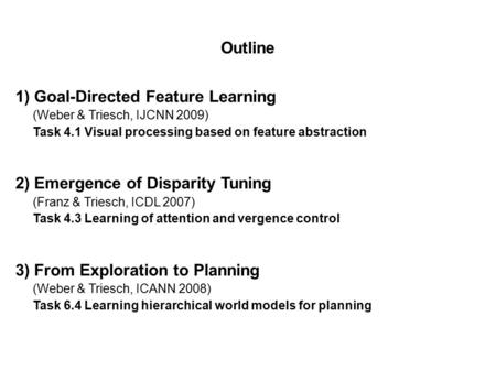 Outline 1) Goal-Directed Feature Learning (Weber & Triesch, IJCNN 2009)‏ Task 4.1 Visual processing based on feature abstraction 2) Emergence of Disparity.