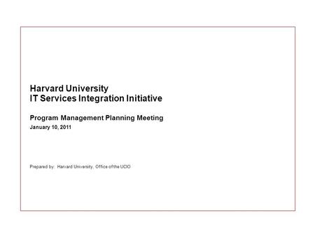 Prepared by: Harvard University, Office of the UCIO Harvard University IT Services Integration Initiative Program Management Planning Meeting January 10,