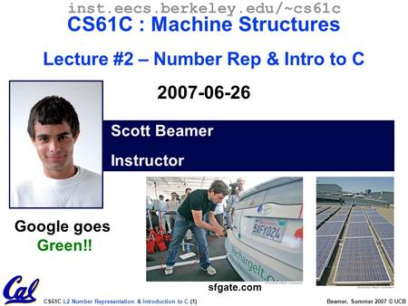 CS61C L2 Number Representation & Introduction to C (1) Beamer, Summer 2007 © UCB Scott Beamer Instructor inst.eecs.berkeley.edu/~cs61c CS61C : Machine.