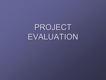 PROJECT EVALUATION. Introduction Evaluation  comparing a proposed project with alternatives and deciding whether to proceed with it Normally carried.