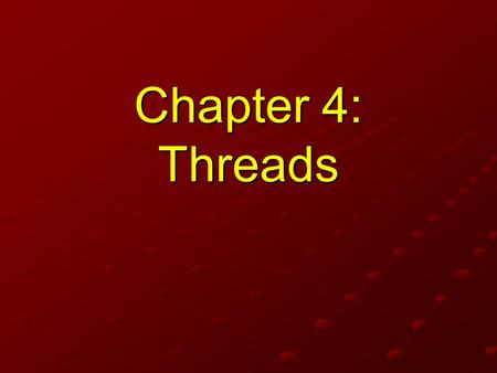 Chapter 4: Threads READ 4.1 & 4.2 NOT RESPONSIBLE FOR 4.3 & 4.4 1.