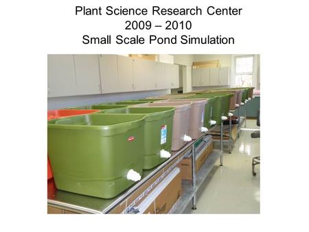 Plant Science Research Center 2009 – 2010 Small Scale Pond Simulation.