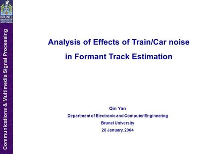 Communications & Multimedia Signal Processing Analysis of Effects of Train/Car noise in Formant Track Estimation Qin Yan Department of Electronic and Computer.