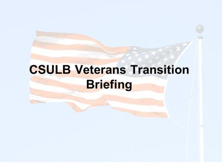 CSULB Veterans Transition Briefing. Veterans Service Office (CDC) Veterans University (CHHS) CAPS (Student Services) DSS (Student Services) Veterans Administration.