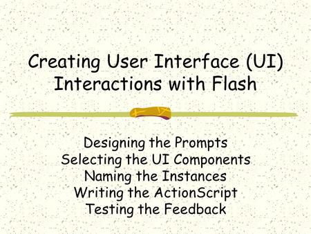 Creating User Interface (UI) Interactions with Flash Designing the Prompts Selecting the UI Components Naming the Instances Writing the ActionScript Testing.