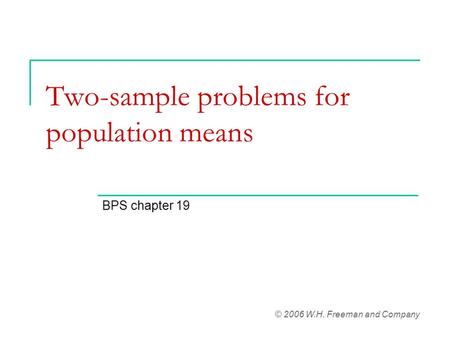 Two-sample problems for population means BPS chapter 19 © 2006 W.H. Freeman and Company.