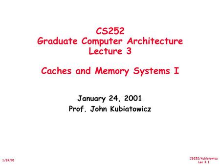 CS252/Kubiatowicz Lec 3.1 1/24/01 CS252 Graduate Computer Architecture Lecture 3 Caches and Memory Systems I January 24, 2001 Prof. John Kubiatowicz.