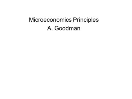 Microeconomics Principles A. Goodman The course Class Meets: TTh 9:35 – 10:50, 100 Gen. Lectures Office Hours: TTh 11 – 12, MW 10-12 or by appointment.