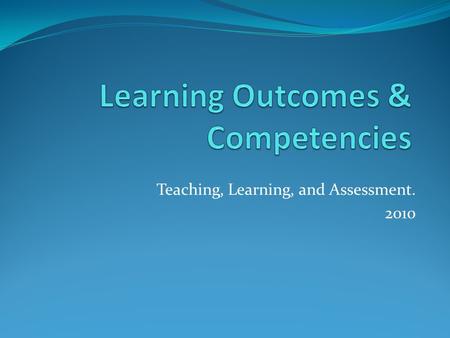 Teaching, Learning, and Assessment. 2010. Learning Outcomes Are formulated by the academic staff, preferably involving student representatives in the.