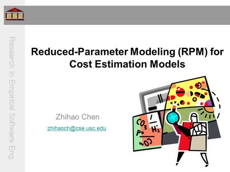 Research in Empirical Software Eng. Reduced-Parameter Modeling (RPM) for Cost Estimation Models Zhihao Chen