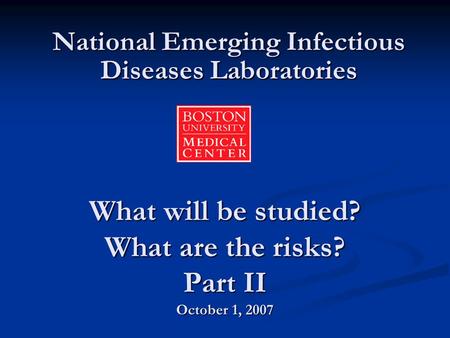 What will be studied? What are the risks? Part II October 1, 2007 National Emerging Infectious Diseases Laboratories.