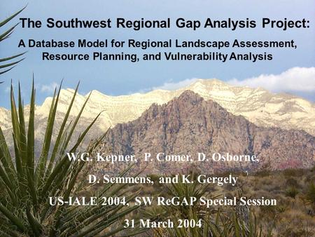 W.G. Kepner, P. Comer, D. Osborne, D. Semmens, and K. Gergely US-IALE 2004, SW ReGAP Special Session 31 March 2004 The Southwest Regional Gap Analysis.
