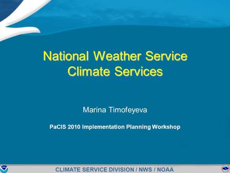 CLIMATE SERVICE DIVISION / NWS / NOAA National Weather Service Climate Services Marina Timofeyeva PaCIS 2010 Implementation Planning Workshop.
