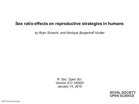 Sex ratio effects on reproductive strategies in humans by Ryan Schacht, and Monique Borgerhoff Mulder R. Soc. Open Sci. Volume 2(1):140402 January 14,
