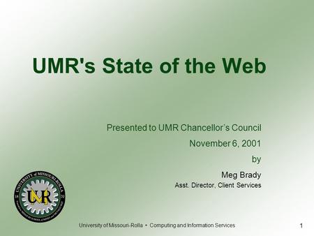 University of Missouri-Rolla Computing and Information Services 1 UMR's State of the Web Meg Brady Asst. Director, Client Services Presented to UMR Chancellor’s.
