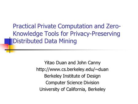 Practical Private Computation and Zero- Knowledge Tools for Privacy-Preserving Distributed Data Mining Yitao Duan and John Canny
