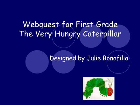 Webquest for First Grade The Very Hungry Caterpillar Designed by Julie Bonafilia.