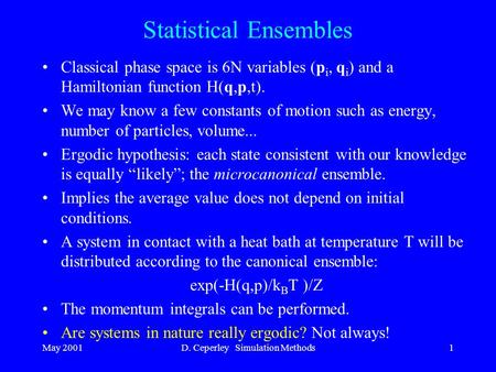 May 2001D. Ceperley Simulation Methods1 Statistical Ensembles Classical phase space is 6N variables (p i, q i ) and a Hamiltonian function H(q,p,t). We.