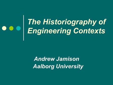 The Historiography of Engineering Contexts Andrew Jamison Aalborg University.