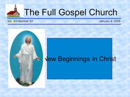 The Full Gospel Church Vol. XIII Number 01 January 4, 2009 New Beginnings in Christ.