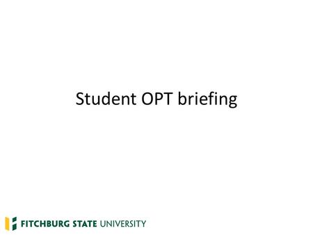 Student OPT briefing. What is OPT? Optional Practical Training – Temporary employment to gain practical experience in the student’s field of study – Frequently.