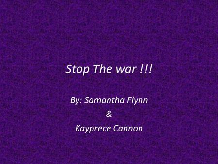 Stop The war !!! By: Samantha Flynn & Kayprece Cannon.