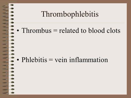 Thrombophlebitis Thrombus = related to blood clots Phlebitis = vein inflammation.