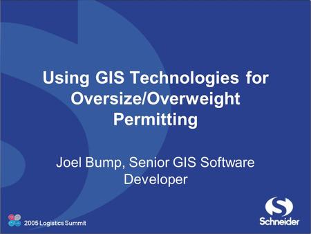 2005 Logistics Summit Using GIS Technologies for Oversize/Overweight Permitting Joel Bump, Senior GIS Software Developer.