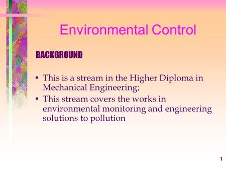 1 Environmental Control BACKGROUND This is a stream in the Higher Diploma in Mechanical Engineering; This stream covers the works in environmental monitoring.