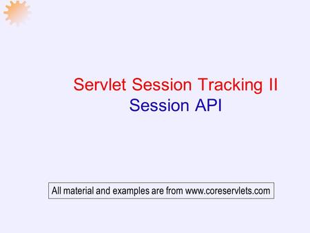 Servlet Session Tracking II Session API All material and examples are from www.coreservlets.com.