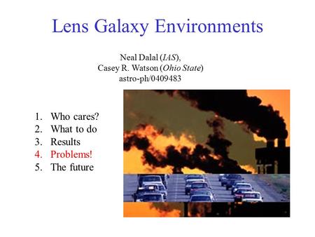 Lens Galaxy Environments Neal Dalal (IAS), Casey R. Watson (Ohio State) astro-ph/0409483 1.Who cares? 2.What to do 3.Results 4.Problems! 5.The future.