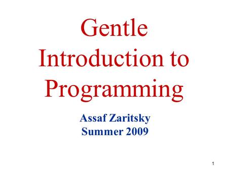 1 Gentle Introduction to Programming Assaf Zaritsky Summer 2009.