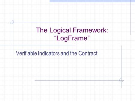 The Logical Framework: “LogFrame” Verifiable Indicators and the Contract.