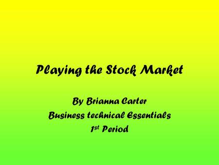 Playing the Stock Market By Brianna Carter Business technical Essentials 1 st Period.