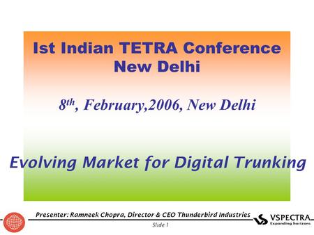 Presenter: Ramneek Chopra, Director & CEO Thunderbird Industries Slide 1 Ist Indian TETRA Conference New Delhi 8 th, February,2006, New Delhi Evolving.
