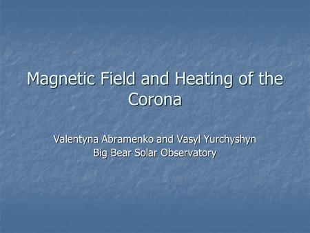 Magnetic Field and Heating of the Corona Valentyna Abramenko and Vasyl Yurchyshyn Big Bear Solar Observatory.