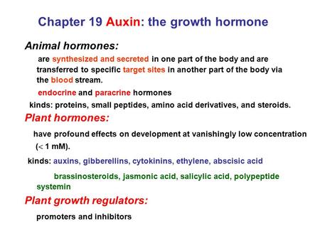 Chapter 19 Auxin: the growth hormone Animal hormones: are synthesized and secreted in one part of the body and are transferred to specific target sites.