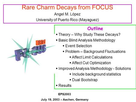 Rare Charm Decays from FOCUS Angel M. López University of Puerto Rico (Mayaguez) Outline  Theory – Why Study These Decays?  Basic Blind Analysis Methodology.