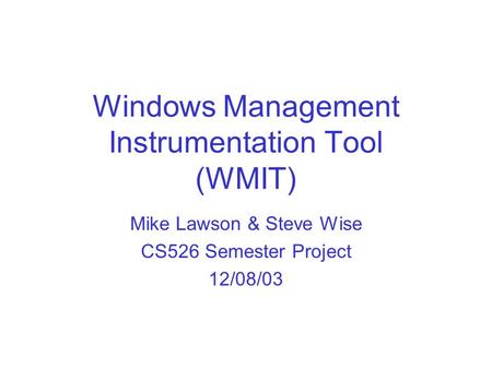 Windows Management Instrumentation Tool (WMIT) Mike Lawson & Steve Wise CS526 Semester Project 12/08/03.