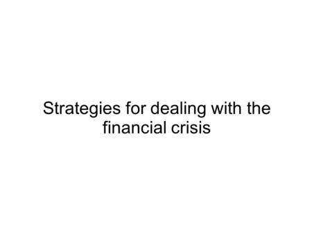 Strategies for dealing with the financial crisis.