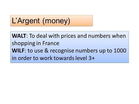 L’Argent (money) WALT: To deal with prices and numbers when shopping in France WILF: to use & recognise numbers up to 1000 in order to work towards level.