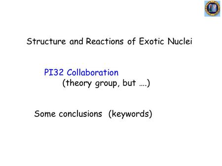 Structure and Reactions of Exotic Nuclei PI32 Collaboration (theory group, but ….) Some conclusions (keywords)