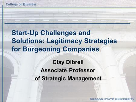 Start-Up Challenges and Solutions: Legitimacy Strategies for Burgeoning Companies Clay Dibrell Associate Professor of Strategic Management.